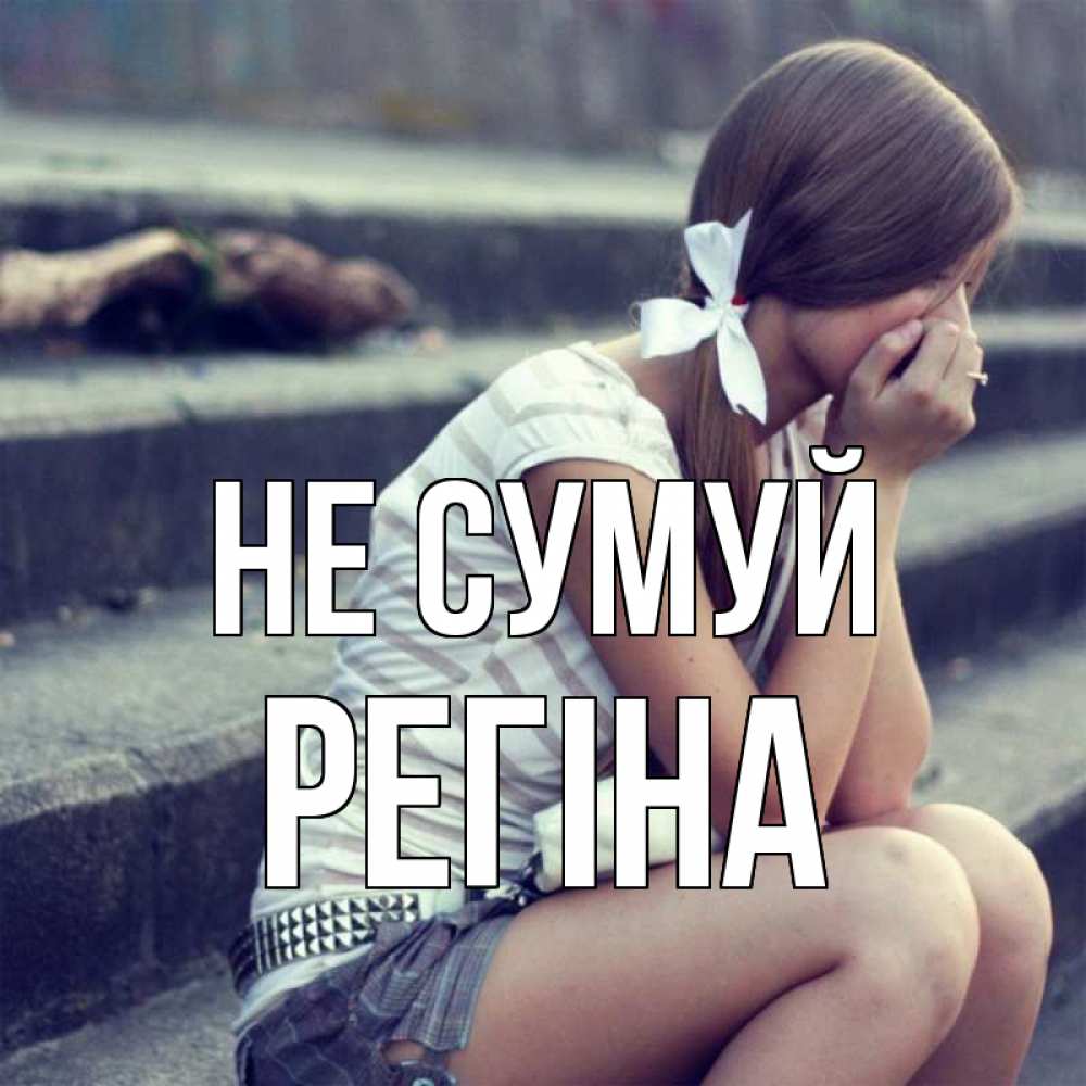 Открытка на каждый день з підписом, Регіна Не сумуй длинные волосы и белый бант Прикольна листівка з побажанням онлайн скачати безкоштовно 