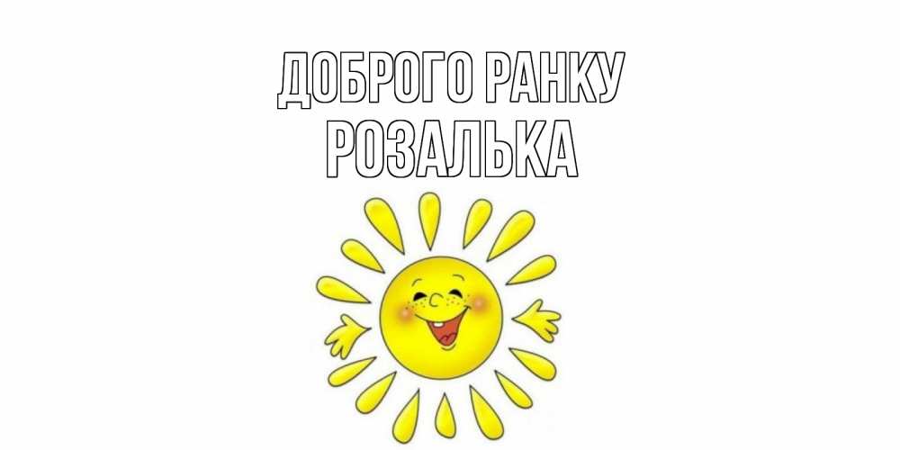 Открытка на каждый день з підписом, Розалька Доброго ранку солнце Прикольна листівка з побажанням онлайн скачати безкоштовно 
