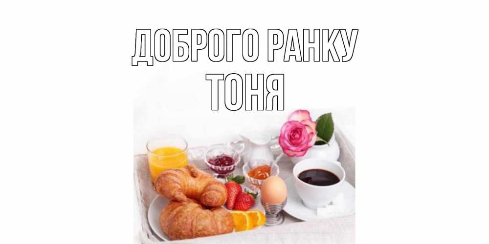 Открытка на каждый день з підписом, Тоня Доброго ранку завтрак Прикольна листівка з побажанням онлайн скачати безкоштовно 