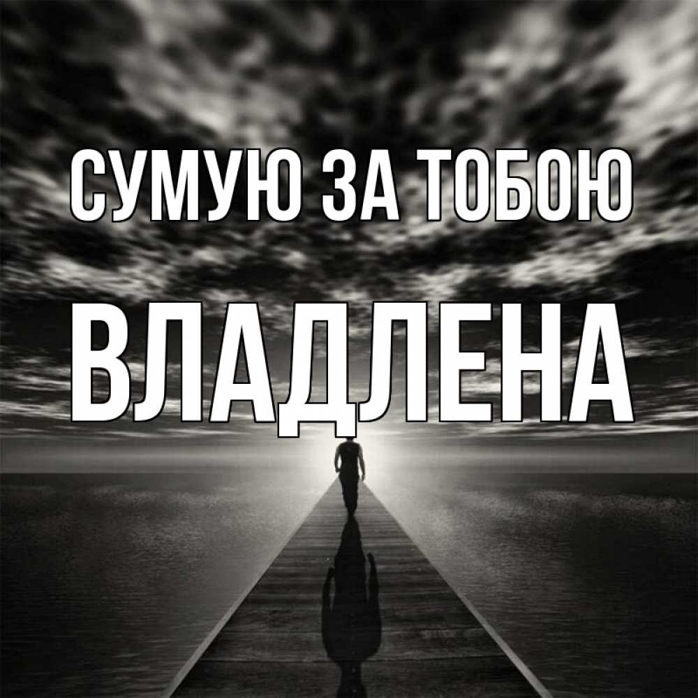 Открытка на каждый день з підписом, Владлена Сумую за тобою к тебе Прикольна листівка з побажанням онлайн скачати безкоштовно 