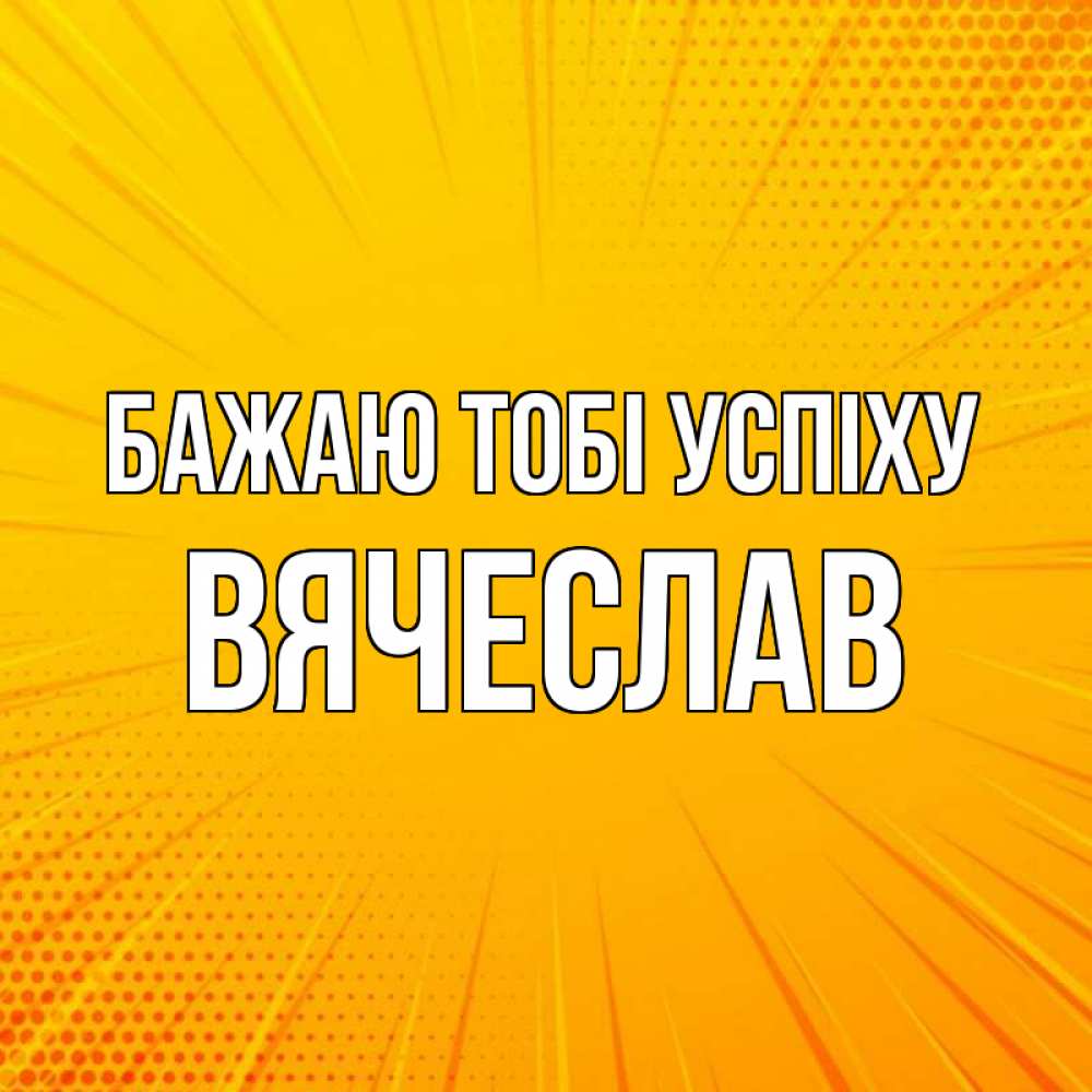 Открытка на каждый день з підписом, Вячеслав Бажаю тобі успіху фон Прикольна листівка з побажанням онлайн скачати безкоштовно 