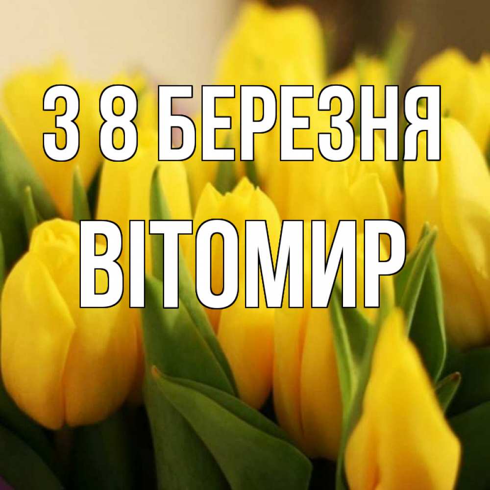 Открытка на каждый день з підписом, Вітомир З 8 БЕРЕЗНЯ цветы Прикольна листівка з побажанням онлайн скачати безкоштовно 