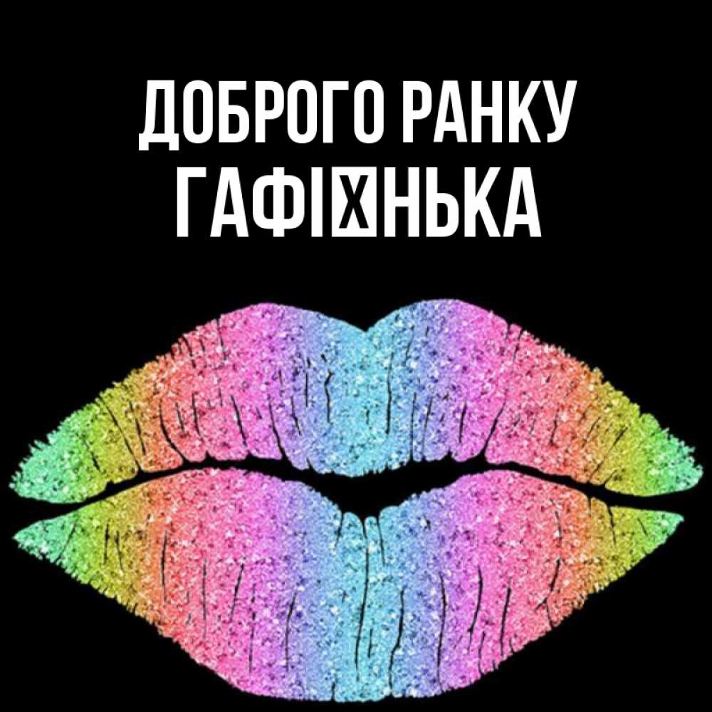 Открытка на каждый день з підписом, Гафієнька Доброго ранку радужные губы Прикольна листівка з побажанням онлайн скачати безкоштовно 