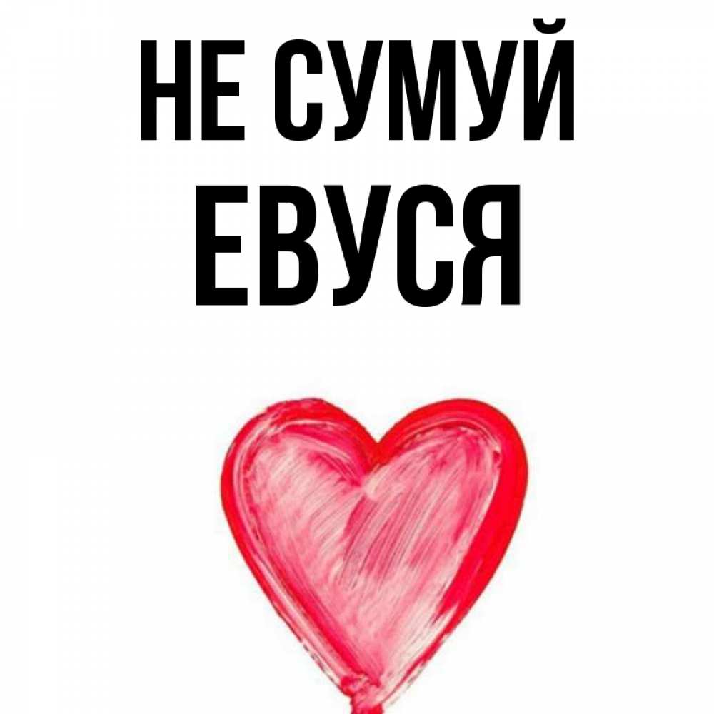 Открытка на каждый день з підписом, Евуся Не сумуй сердечко Прикольна листівка з побажанням онлайн скачати безкоштовно 