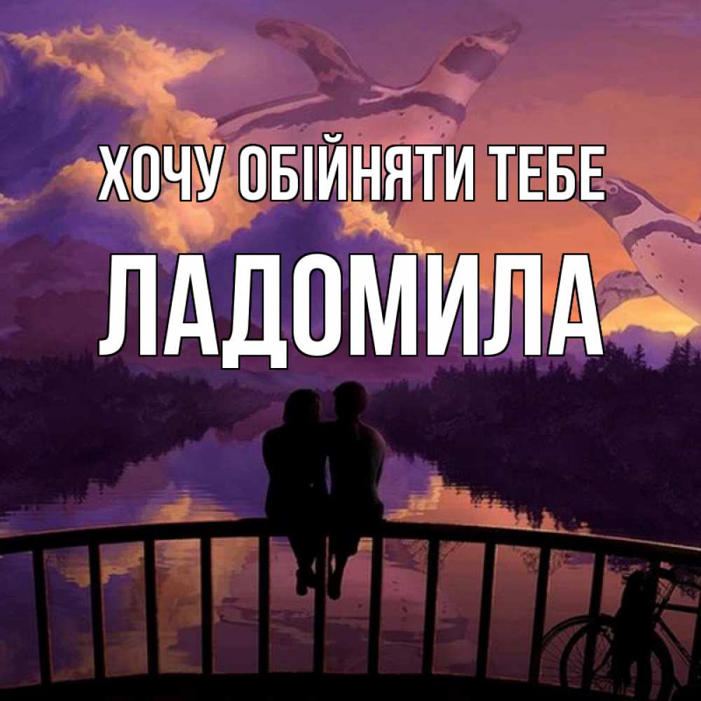 Открытка на каждый день з підписом, Ладомила Хочу обійняти тебе парочка сидит на мосте или на набережной Прикольна листівка з побажанням онлайн скачати безкоштовно 