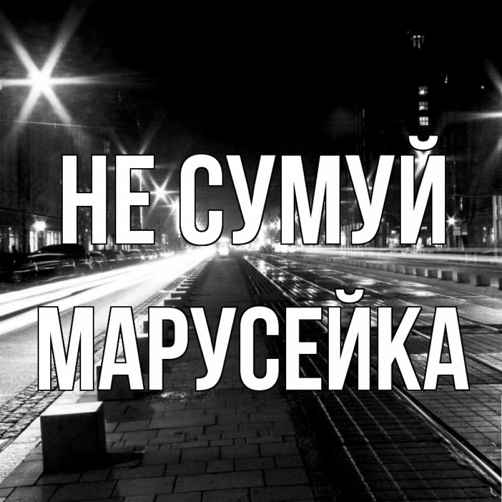Открытка на каждый день з підписом, Марусейка Не сумуй ночной проспект Прикольна листівка з побажанням онлайн скачати безкоштовно 