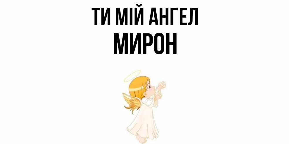 Открытка на каждый день з підписом, Мирон Ти мій ангел ангел, девочка Прикольна листівка з побажанням онлайн скачати безкоштовно 