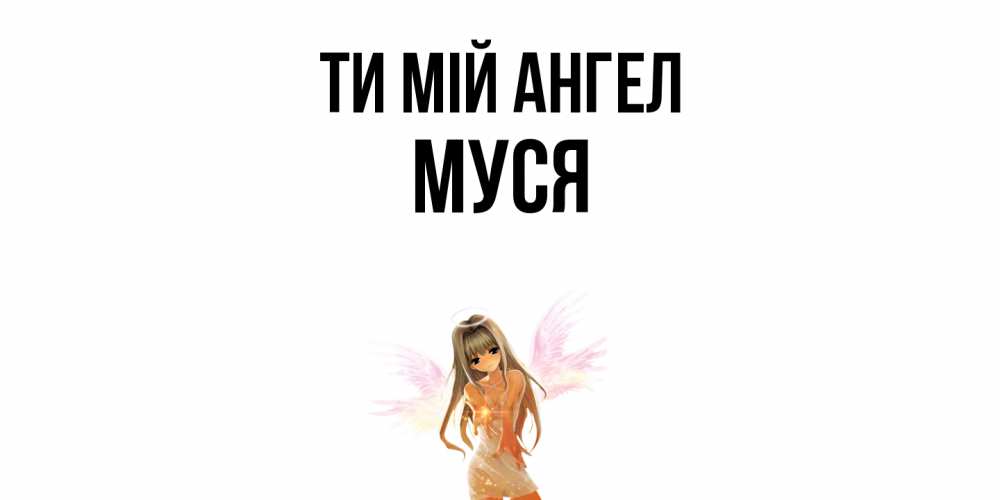 Открытка на каждый день з підписом, Муся Ти мій ангел ангел, аниме Прикольна листівка з побажанням онлайн скачати безкоштовно 