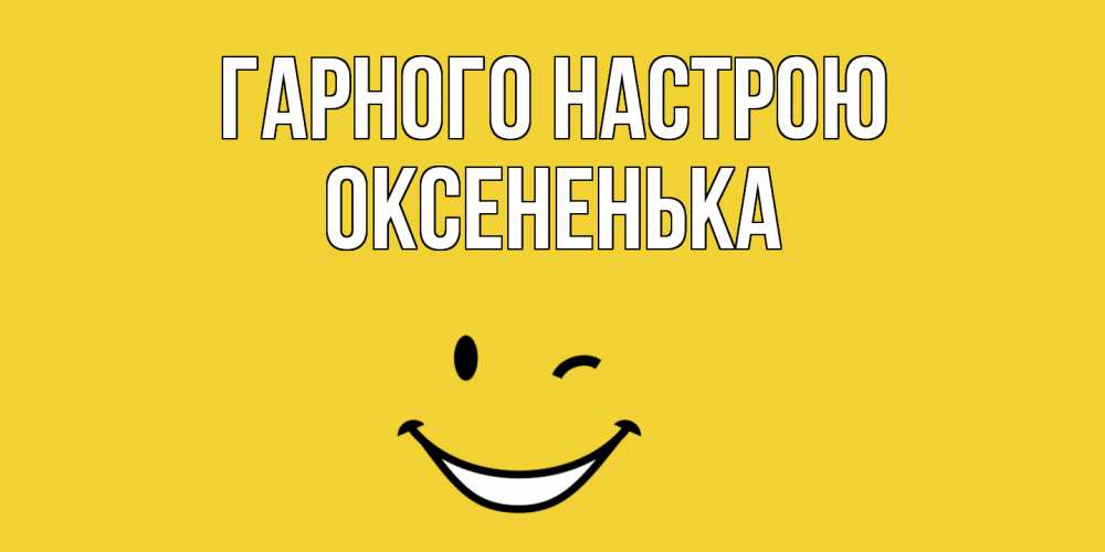 Открытка на каждый день з підписом, Оксененька Гарного настрою смайл Прикольна листівка з побажанням онлайн скачати безкоштовно 