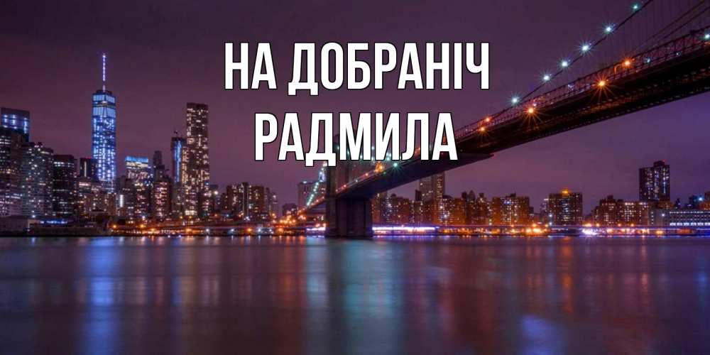Открытка на каждый день з підписом, Радмила На добраніч ночной мост Прикольна листівка з побажанням онлайн скачати безкоштовно 