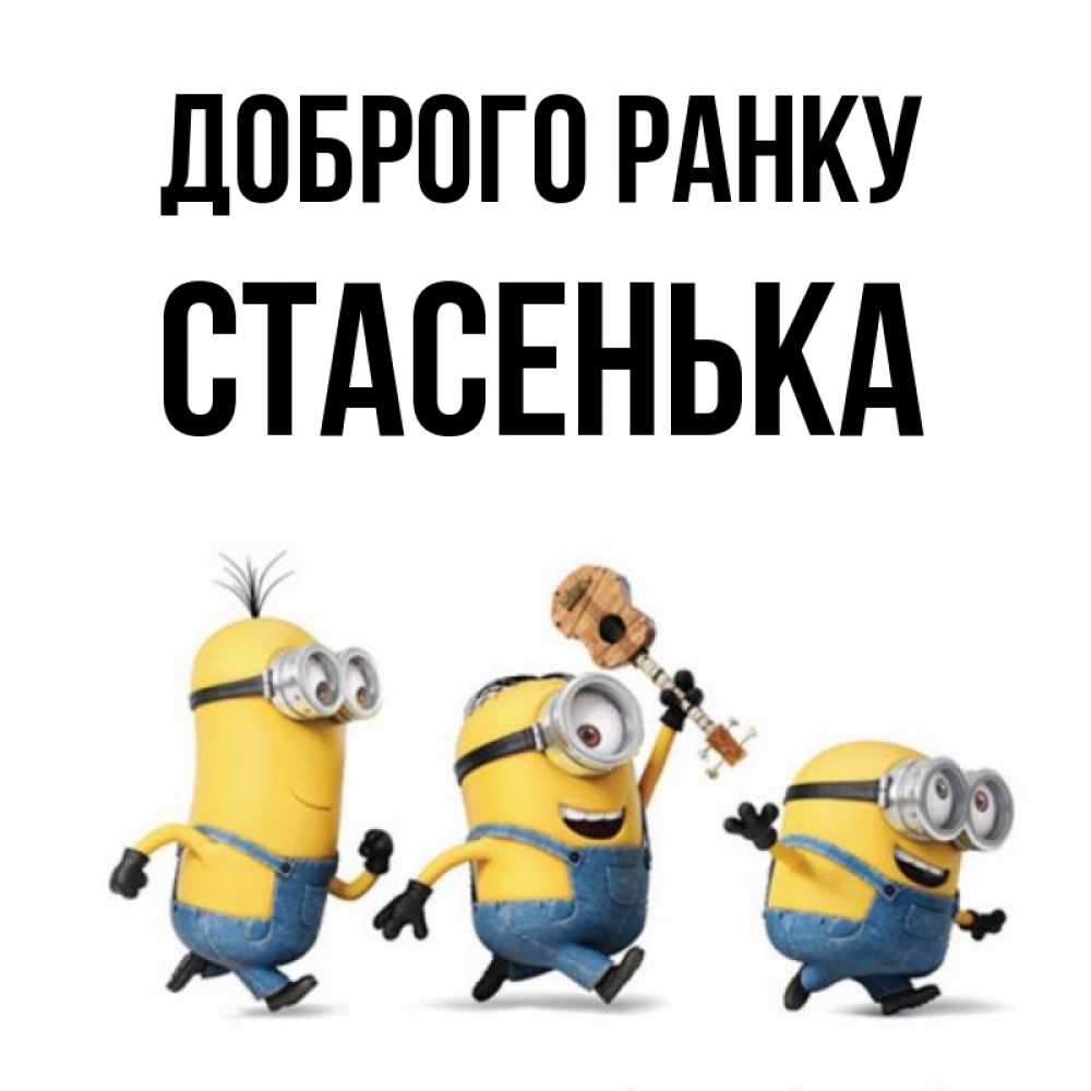 Открытка на каждый день з підписом, Стасенька Доброго ранку миньоны и прекрасное утро Прикольна листівка з побажанням онлайн скачати безкоштовно 