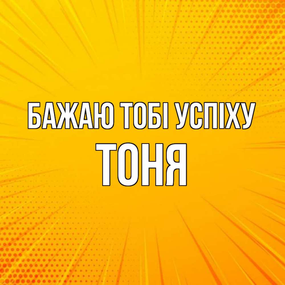 Открытка на каждый день з підписом, Тоня Бажаю тобі успіху фон Прикольна листівка з побажанням онлайн скачати безкоштовно 