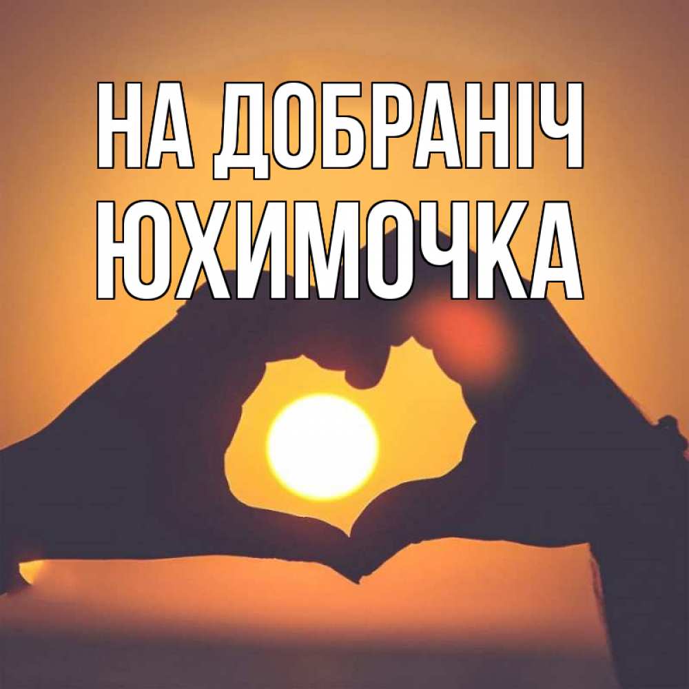 Открытка на каждый день з підписом, Юхимочка На добраніч садится солнце Прикольна листівка з побажанням онлайн скачати безкоштовно 