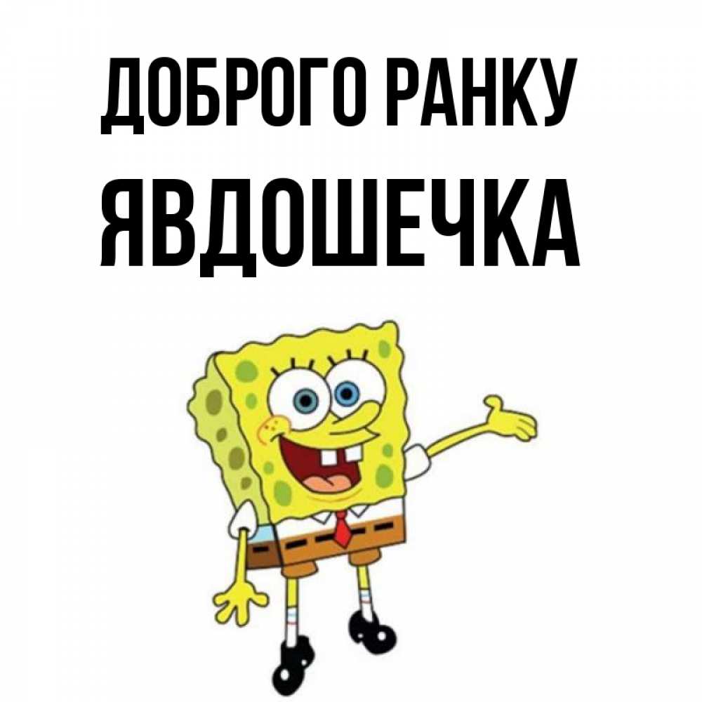 Открытка на каждый день з підписом, Явдошечка Доброго ранку губка боб улыбается Прикольна листівка з побажанням онлайн скачати безкоштовно 