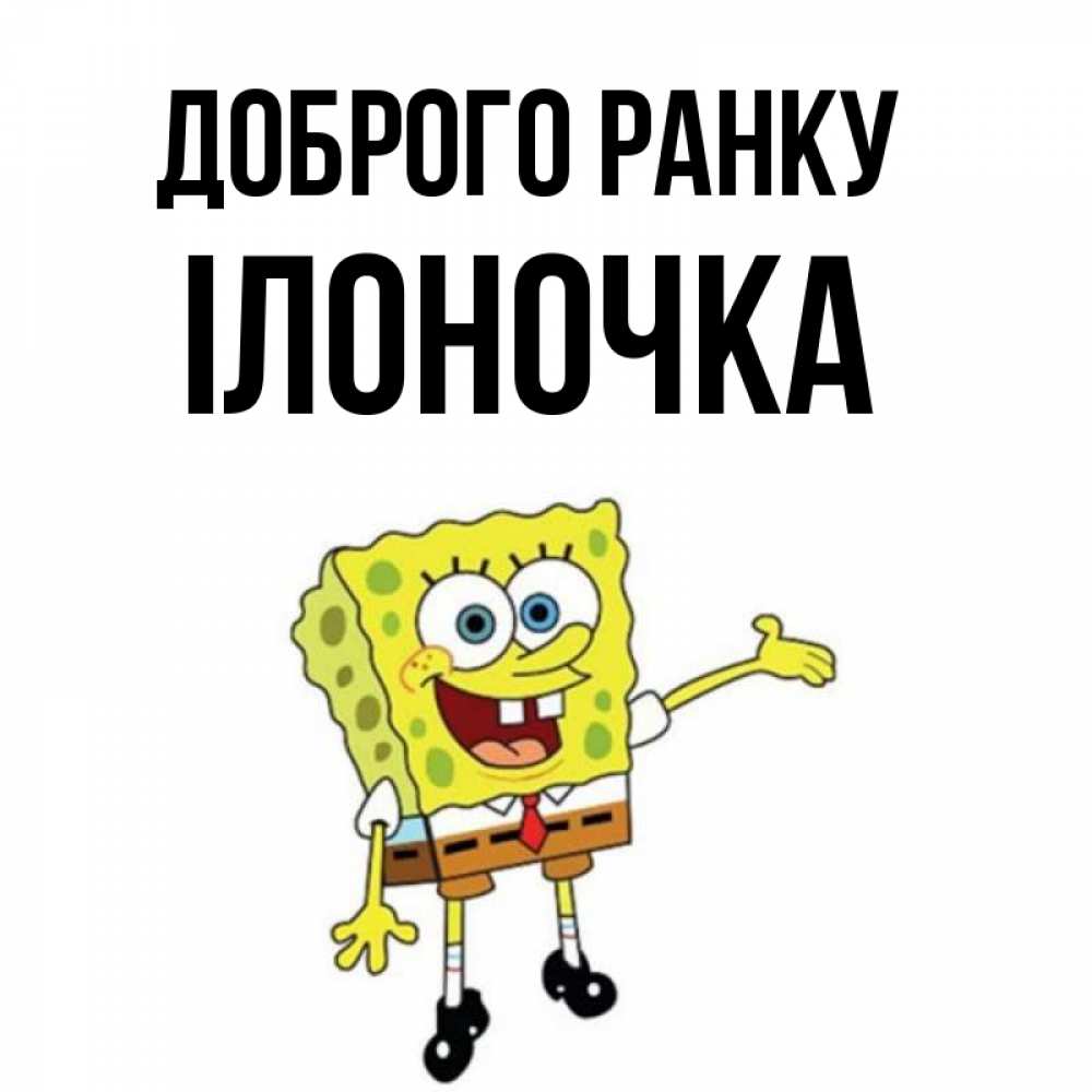 Открытка на каждый день з підписом, Ілоночка Доброго ранку губка боб улыбается Прикольна листівка з побажанням онлайн скачати безкоштовно 