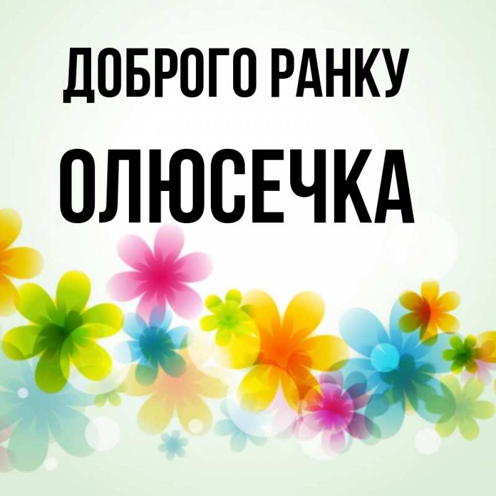 Открытка на каждый день з підписом, Олюсечка Доброго ранку позитивные цветочки Прикольна листівка з побажанням онлайн скачати безкоштовно 
