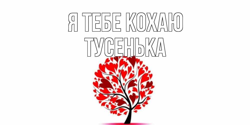 Открытка на каждый день з підписом, Тусенька Я тебе кохаю дерево, листья Прикольна листівка з побажанням онлайн скачати безкоштовно 