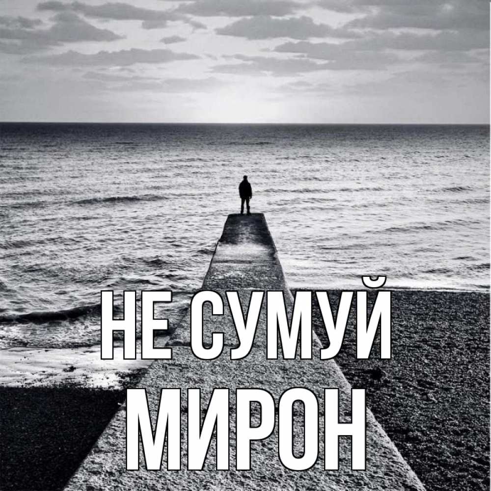 Открытка на каждый день з підписом, Мирон Не сумуй море Прикольна листівка з побажанням онлайн скачати безкоштовно 