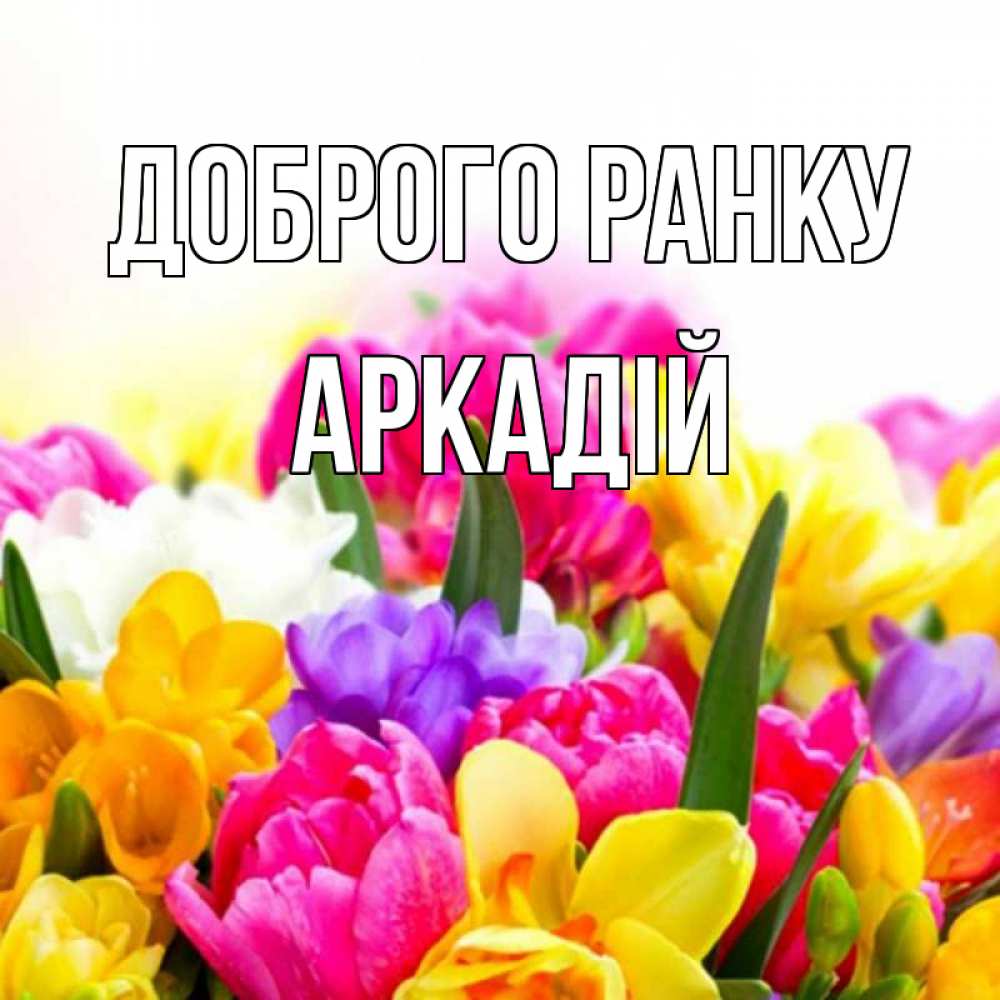 Открытка на каждый день з підписом, Аркадій Доброго ранку создать открытку со свое подписью Прикольна листівка з побажанням онлайн скачати безкоштовно 