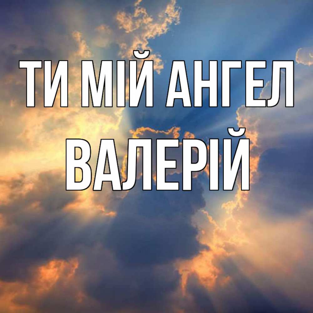 Открытка на каждый день з підписом, Валерій Ти мій ангел ангельский свет сквозь облака Прикольна листівка з побажанням онлайн скачати безкоштовно 