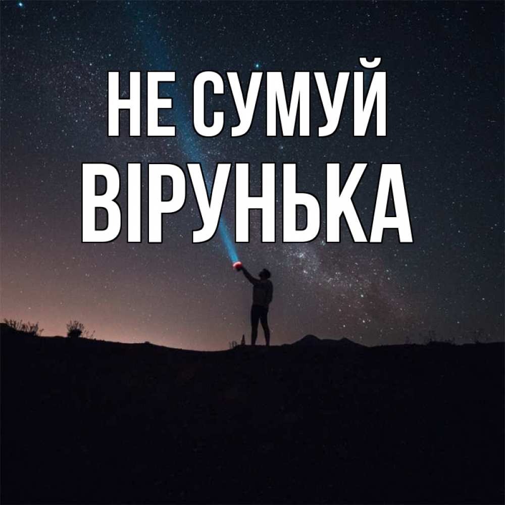 Открытка на каждый день з підписом, Вірунька Не сумуй луч света и млечный путь Прикольна листівка з побажанням онлайн скачати безкоштовно 