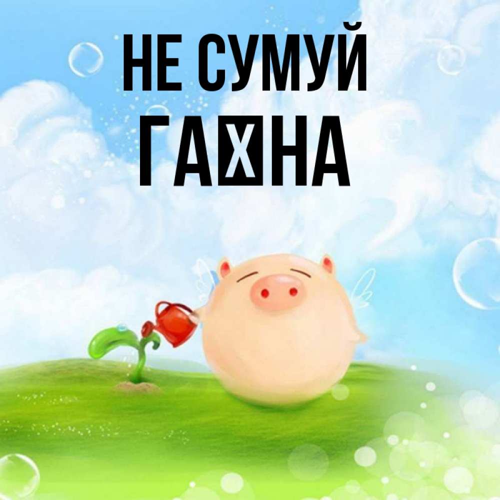 Открытка на каждый день з підписом, Гаїна Не сумуй поливает цветок порося Прикольна листівка з побажанням онлайн скачати безкоштовно 