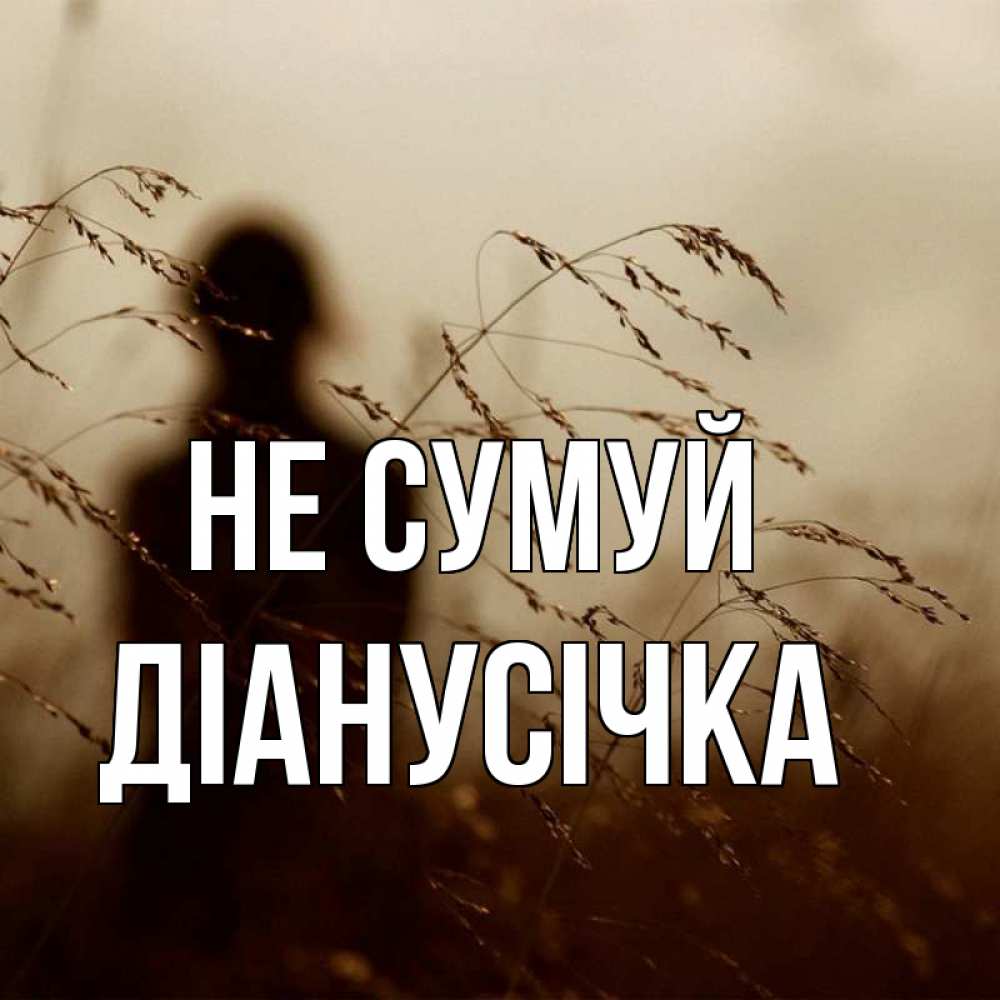 Открытка на каждый день з підписом, Діанусічка Не сумуй грусть Прикольна листівка з побажанням онлайн скачати безкоштовно 