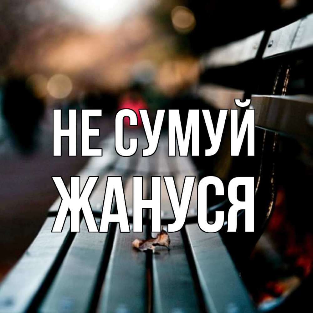 Открытка на каждый день з підписом, Жануся Не сумуй размытый фон Прикольна листівка з побажанням онлайн скачати безкоштовно 