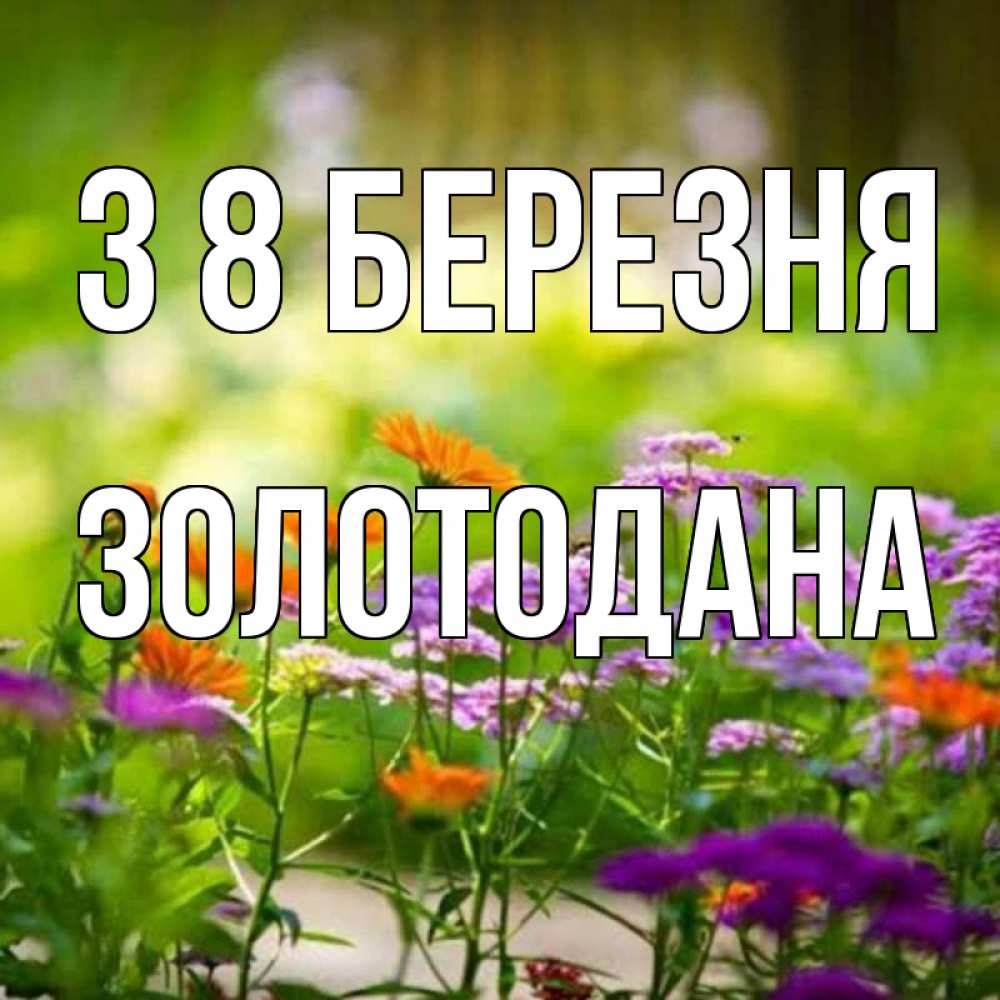 Открытка на каждый день з підписом, Золотодана З 8 БЕРЕЗНЯ цветы Прикольна листівка з побажанням онлайн скачати безкоштовно 
