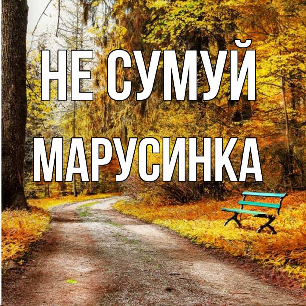 Открытка на каждый день з підписом, Марусинка Не сумуй зеленая лавочка Прикольна листівка з побажанням онлайн скачати безкоштовно 
