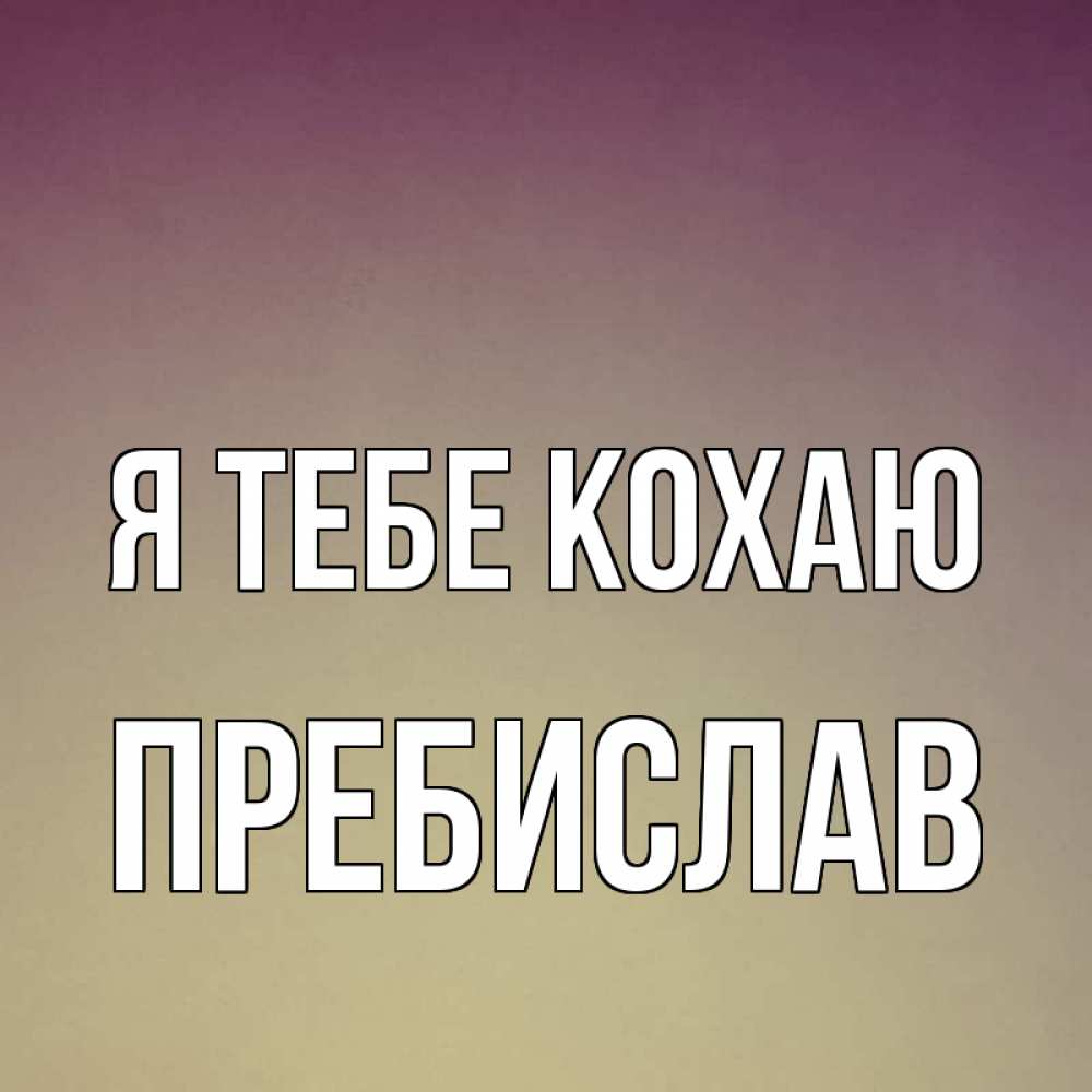 Открытка на каждый день з підписом, Пребислав Я тебе кохаю для любимой Прикольна листівка з побажанням онлайн скачати безкоштовно 
