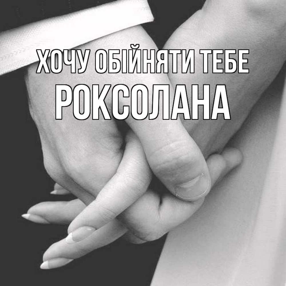 Открытка на каждый день з підписом, Роксолана Хочу обійняти тебе Черное и белое фото Прикольна листівка з побажанням онлайн скачати безкоштовно 