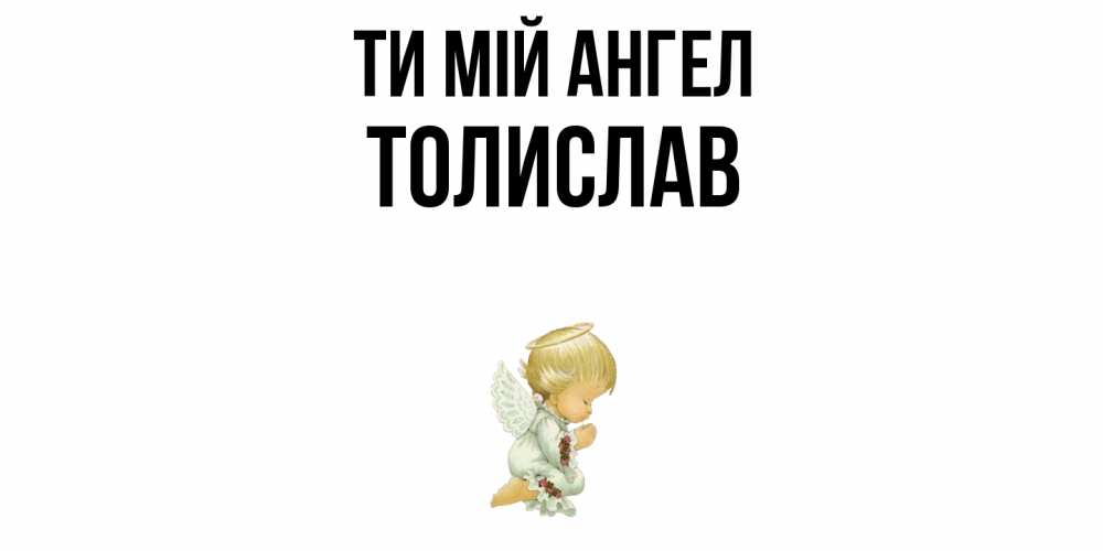 Открытка на каждый день з підписом, Толислав Ти мій ангел ангел Прикольна листівка з побажанням онлайн скачати безкоштовно 
