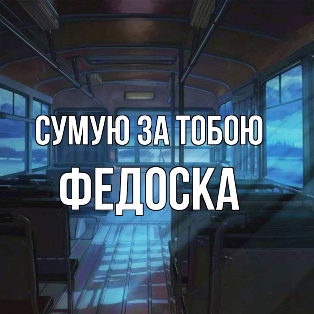 Открытка на каждый день з підписом, Федоска Сумую за тобою тоска Прикольна листівка з побажанням онлайн скачати безкоштовно 