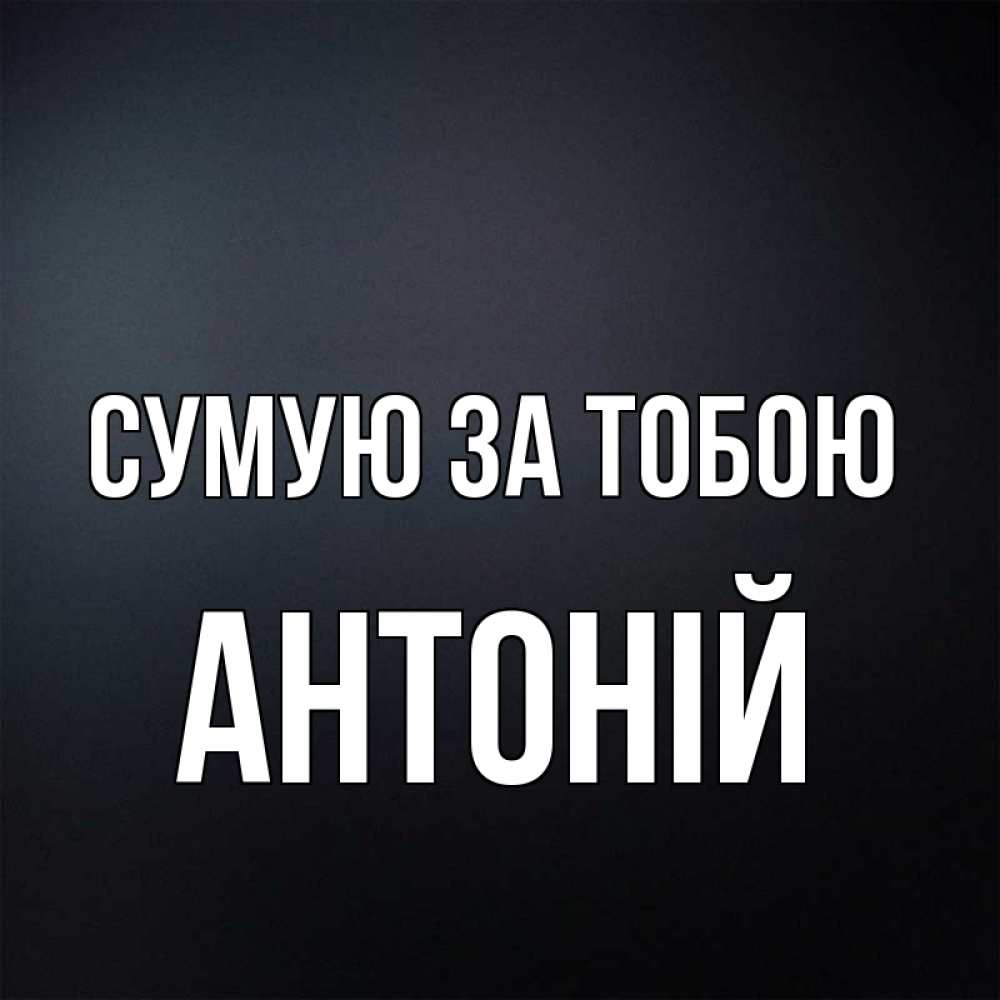 Открытка на каждый день з підписом, Антоній Сумую за тобою с подписью Прикольна листівка з побажанням онлайн скачати безкоштовно 