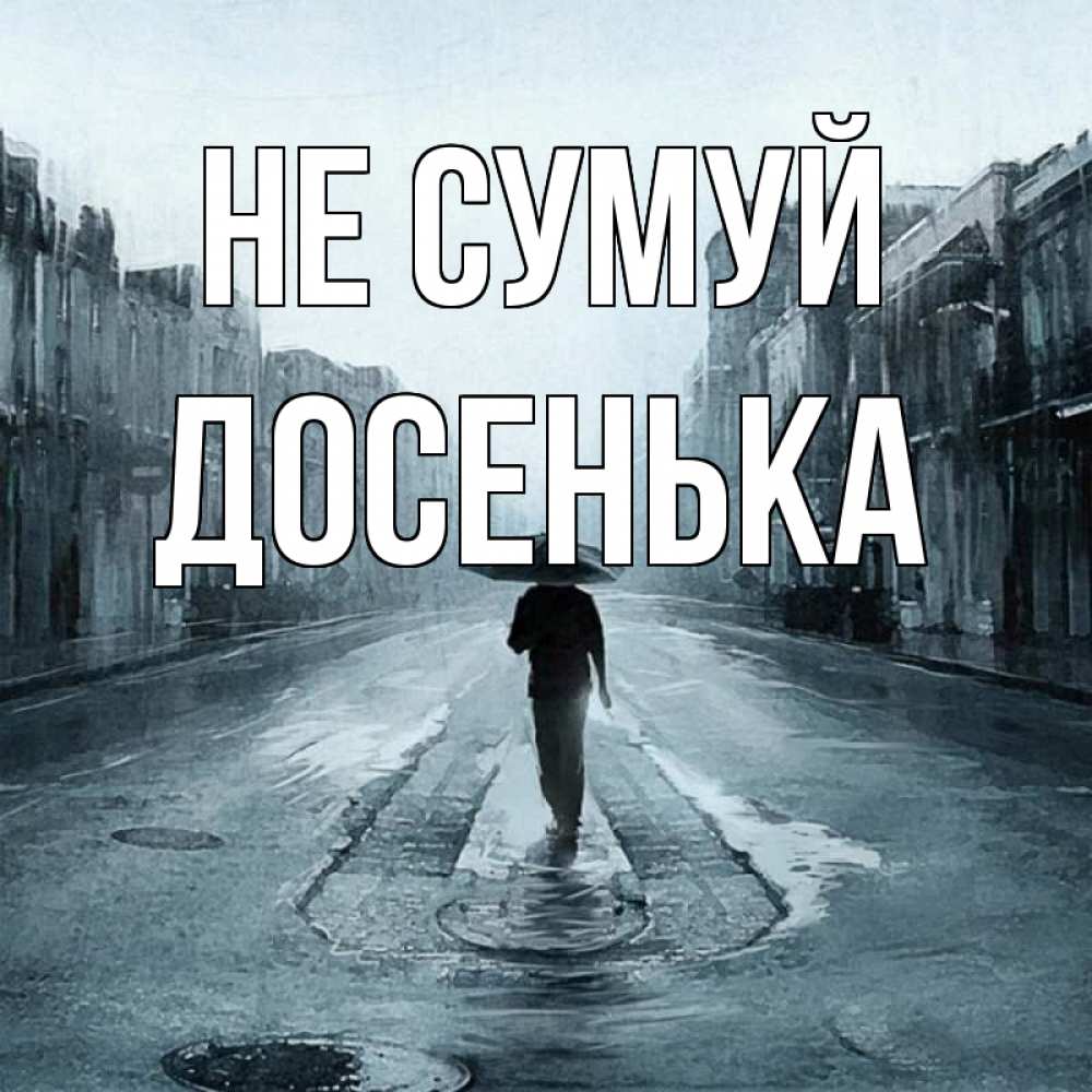 Открытка на каждый день з підписом, Досенька Не сумуй опустевшая улица Прикольна листівка з побажанням онлайн скачати безкоштовно 