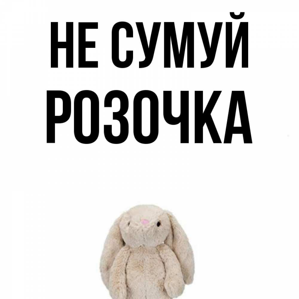 Открытка на каждый день з підписом, Розочка Не сумуй детская игрушка зайчика Прикольна листівка з побажанням онлайн скачати безкоштовно 