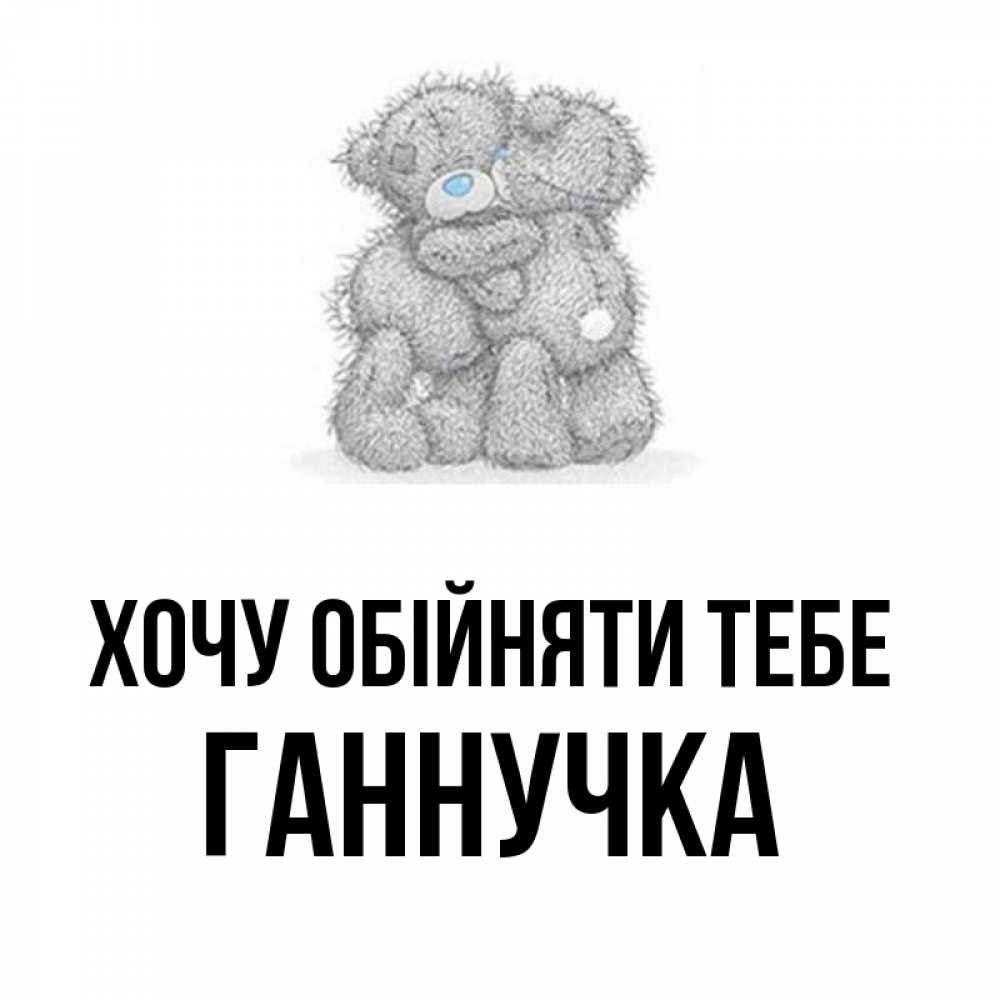 Открытка на каждый день з підписом, Ганнучка Хочу обійняти тебе два теддика Прикольна листівка з побажанням онлайн скачати безкоштовно 