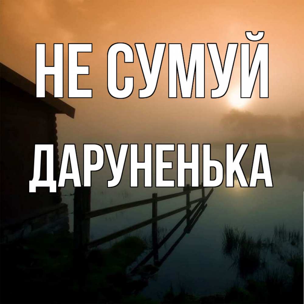 Открытка на каждый день з підписом, Даруненька Не сумуй дом у озера Прикольна листівка з побажанням онлайн скачати безкоштовно 