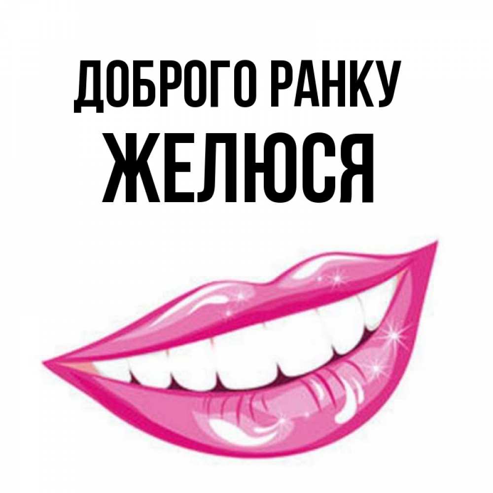 Открытка на каждый день з підписом, Желюся Доброго ранку розовые губы и белые зубы Прикольна листівка з побажанням онлайн скачати безкоштовно 