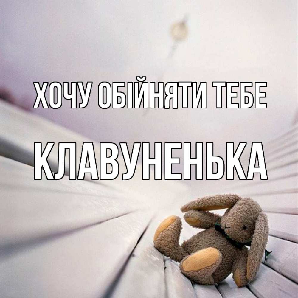 Открытка на каждый день з підписом, Клавуненька Хочу обійняти тебе сидит на лавочке Прикольна листівка з побажанням онлайн скачати безкоштовно 