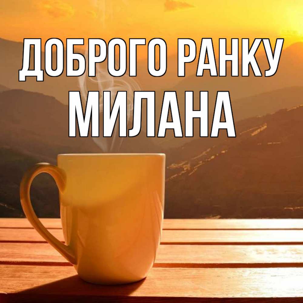 Открытка на каждый день з підписом, Милана Доброго ранку кофе в горах Прикольна листівка з побажанням онлайн скачати безкоштовно 