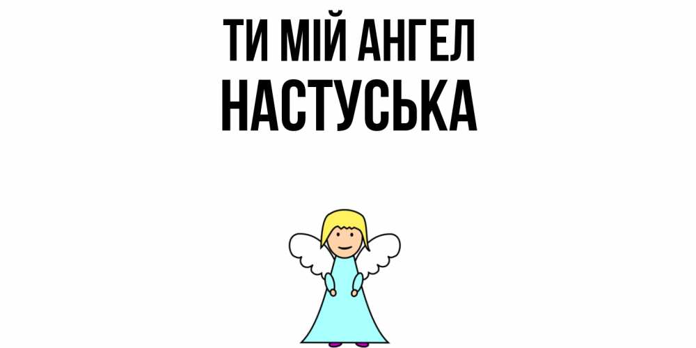 Открытка на каждый день з підписом, Настуська Ти мій ангел ангел Прикольна листівка з побажанням онлайн скачати безкоштовно 