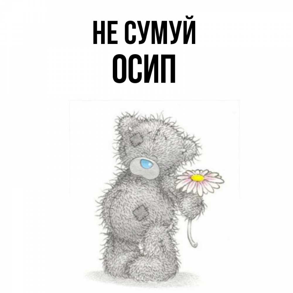Открытка на каждый день з підписом, Осип Не сумуй Плюшевый медвежонок с заплатками Прикольна листівка з побажанням онлайн скачати безкоштовно 
