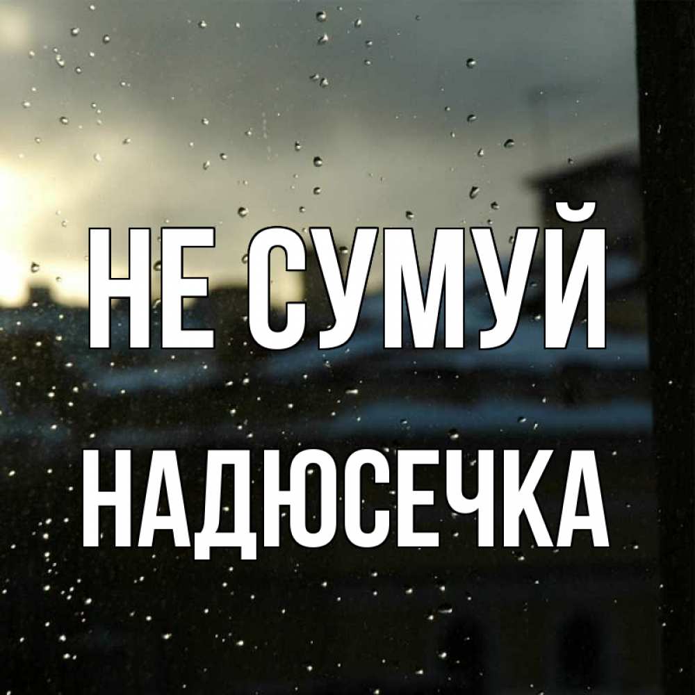 Открытка на каждый день з підписом, Надюсечка Не сумуй вид на крыши Прикольна листівка з побажанням онлайн скачати безкоштовно 