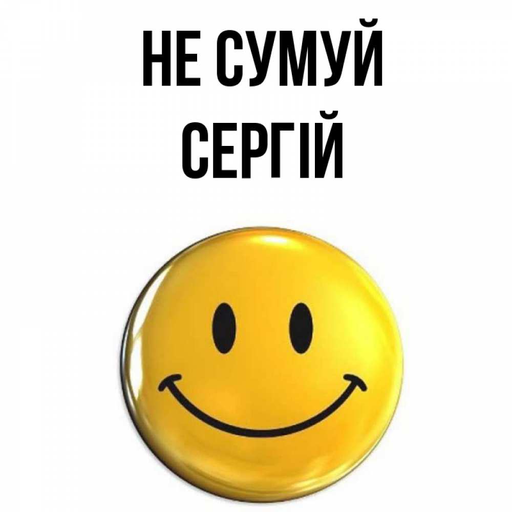 Открытка на каждый день з підписом, Сергій Не сумуй желаем всем позитива Прикольна листівка з побажанням онлайн скачати безкоштовно 
