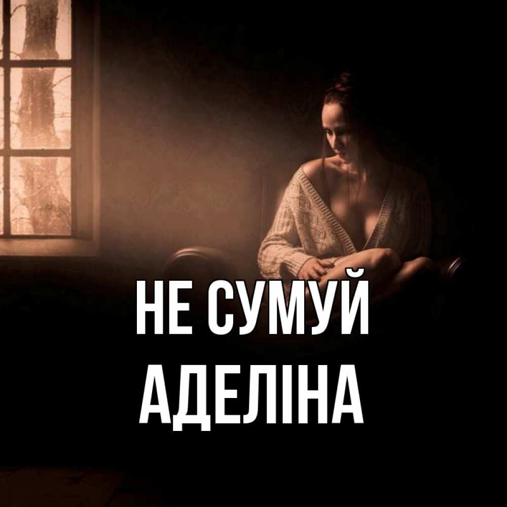 Открытка на каждый день з підписом, Аделіна Не сумуй сидя у окна Прикольна листівка з побажанням онлайн скачати безкоштовно 