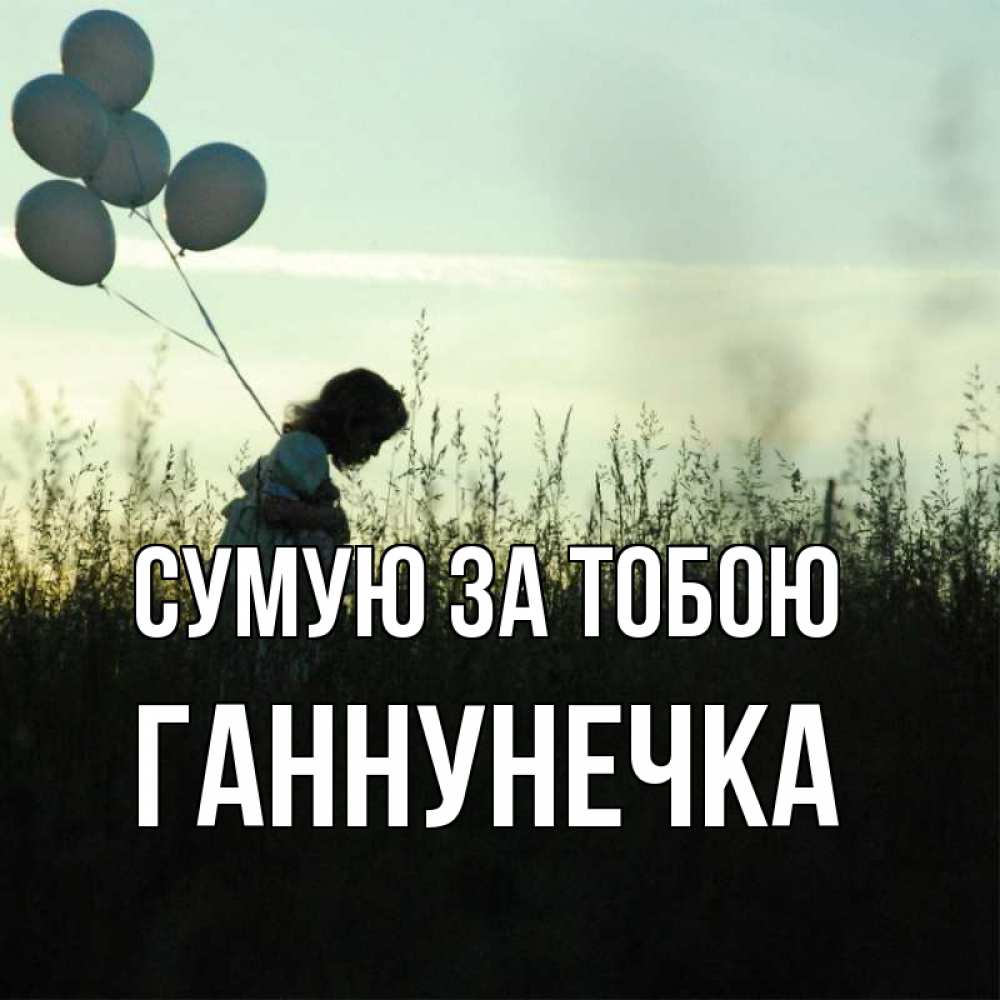 Открытка на каждый день з підписом, Ганнунечка Сумую за тобою приходи ко мне и давай дружить Прикольна листівка з побажанням онлайн скачати безкоштовно 
