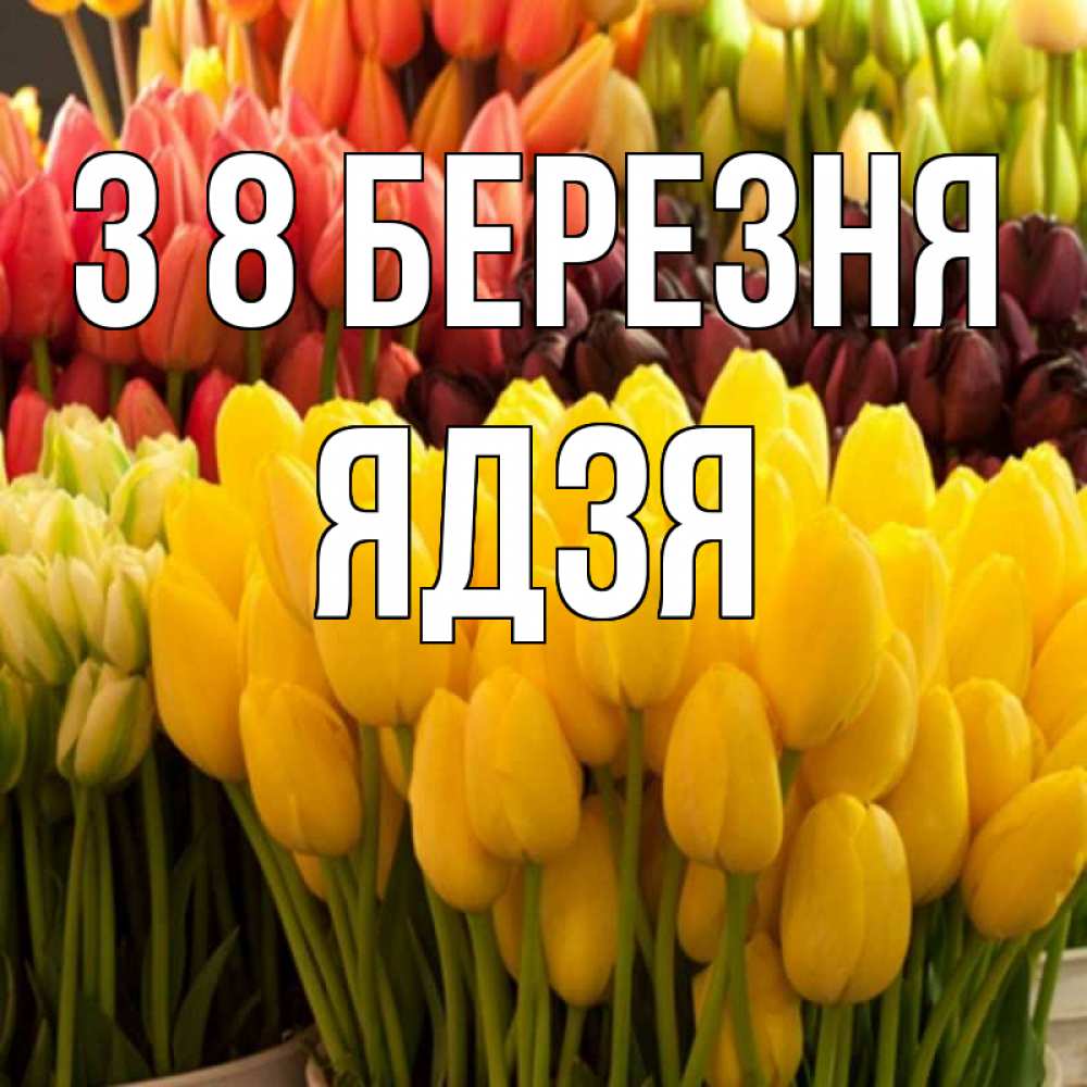 Открытка на каждый день з підписом, Ядзя З 8 БЕРЕЗНЯ цветы Прикольна листівка з побажанням онлайн скачати безкоштовно 