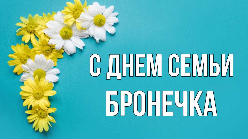 Открытка на каждый день з підписом, Бронечка С днем семьи с днем семьи Прикольна листівка з побажанням онлайн скачати безкоштовно 